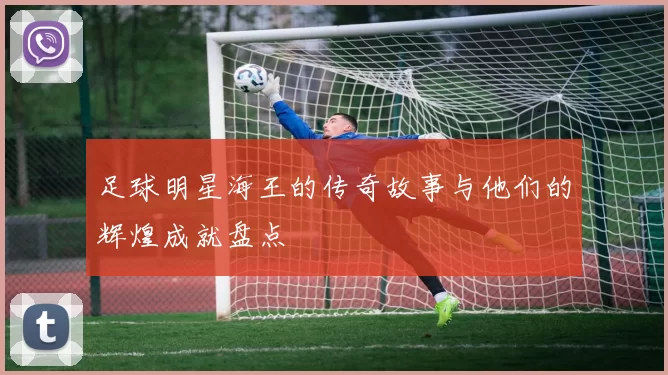 足球明星海王的传奇故事与他们的辉煌成就盘点
