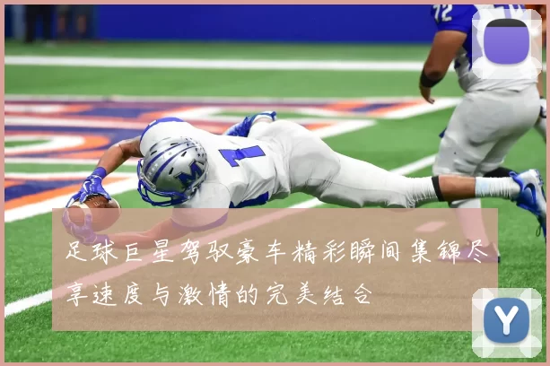 足球巨星驾驭豪车精彩瞬间集锦尽享速度与激情的完美结合