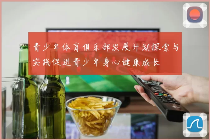 青少年体育俱乐部发展计划探索与实践促进青少年身心健康成长